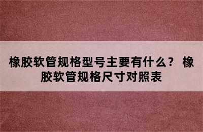 橡胶软管规格型号主要有什么？ 橡胶软管规格尺寸对照表